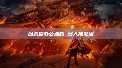 因微信办公违规 多人被处理