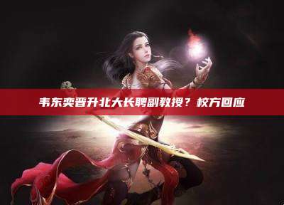 韦东奕晋升北大长聘副教授?校方回应