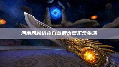 河南西峡抗灾自救后恢复正常生活