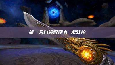 胡一天自曝很便宜 求戏拍
