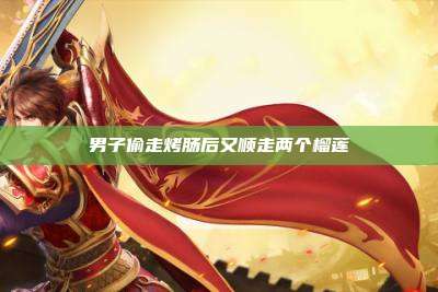 男子偷走烤肠后又顺走两个榴莲