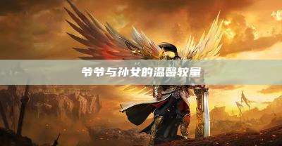 爷爷与孙女的温馨较量