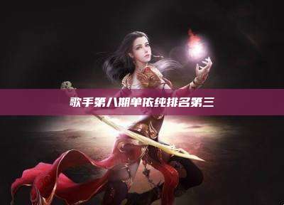 歌手第八期单依纯排名第三