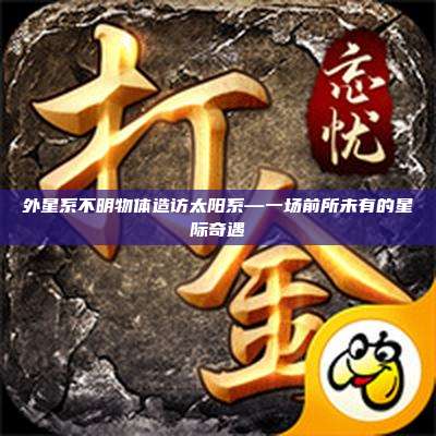 外星系不明物体造访太阳系—一场前所未有的星际奇遇