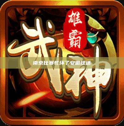 南京比赛忙坏了安徽球迷