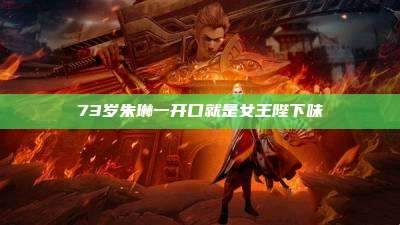 73岁朱琳一开口就是女王陛下味