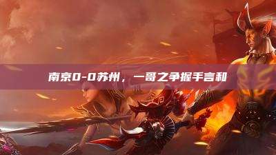 南京0-0苏州,一哥之争握手言和