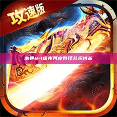 南通2-1徐州再度登顶苏超榜首