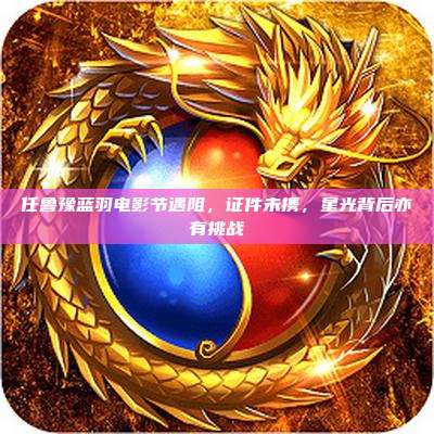 任鲁豫蓝羽电影节遇阻,证件未携,星光背后亦有挑战