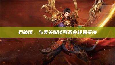石破茂,与美关税谈判不会轻易妥协
