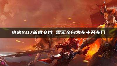 小米YU7首批交付 雷军亲自为车主开车门