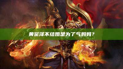 黄宗泽不结婚是为了气妈妈?