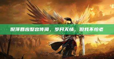 倪萍回应整容传闻,岁月无情,但我不怕老