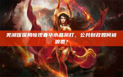芜湖医保局惊现奢华水晶吊灯，公共财政如何被浪费？