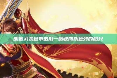 胡塞武装宣布击沉一艘驶向以色列的船只