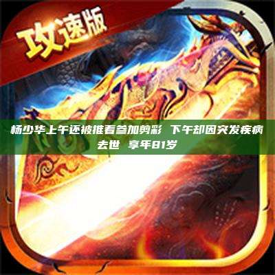 杨少华上午还被推着参加剪彩 下午却因突发疾病去世 享年81岁