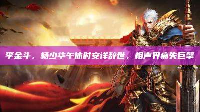 李金斗,杨少华午休时安详辞世,相声界痛失巨擘