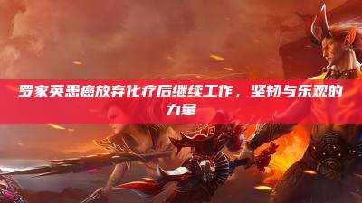 罗家英患癌放弃化疗后继续工作，坚韧与乐观的力量