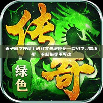 妻子网学按摩手法致丈夫脑梗死—网络学习需谨慎，专业指导不可少