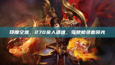 印度空难，270余人遇难，驾驶舱录音曝光