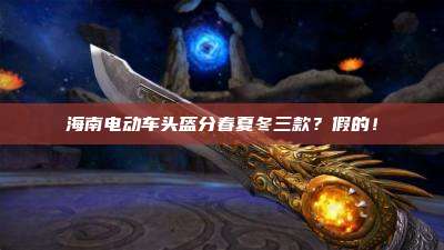 海南电动车头盔分春夏冬三款？假的！