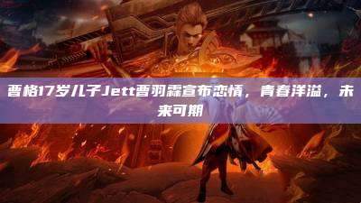 曹格17岁儿子Jett曹羽霖宣布恋情,青春洋溢,未来可期