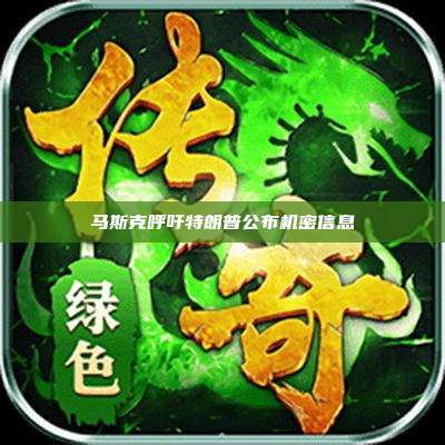 马斯克呼吁特朗普公布机密信息
