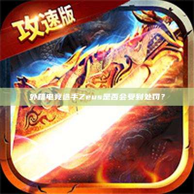 外籍电竞选手Zeus是否会受到处罚？