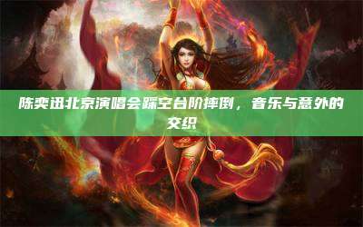 陈奕迅北京演唱会踩空台阶摔倒,音乐与意外的交织