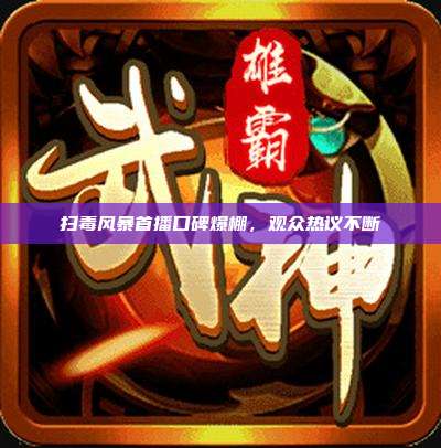 扫毒风暴首播口碑爆棚,观众热议不断