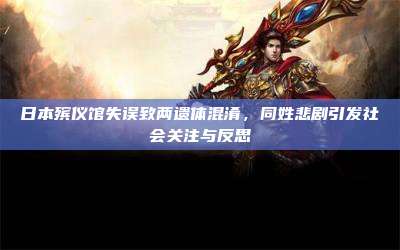 日本殡仪馆失误致两遗体混淆,同姓悲剧引发社会关注与反思