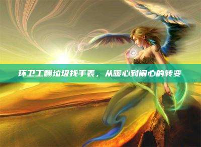 环卫工翻垃圾找手表,从暖心到闹心的转变