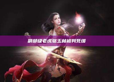 副部级老虎骆玉林被判死缓