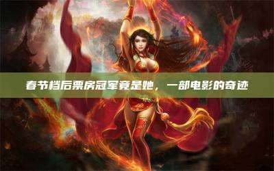 春节档后票房冠军竟是她,一部电影的奇迹