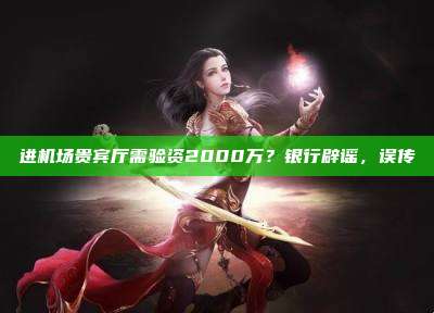 进机场贵宾厅需验资2000万？银行辟谣，误传