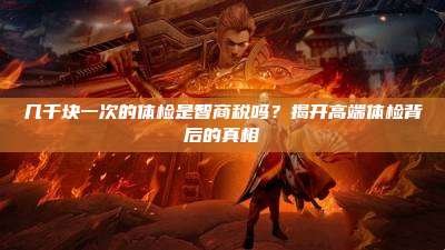 几千块一次的体检是智商税吗?揭开高端体检背后的真相