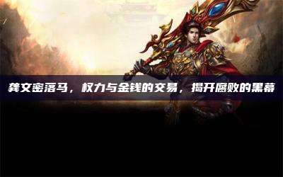 龚文密落马,权力与金钱的交易,揭开腐败的黑幕