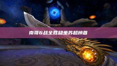 南哥6战全胜稳坐苏超榜首