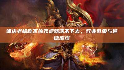 饭店老板称不搞双标就活不下去，行业乱象与道德底线
