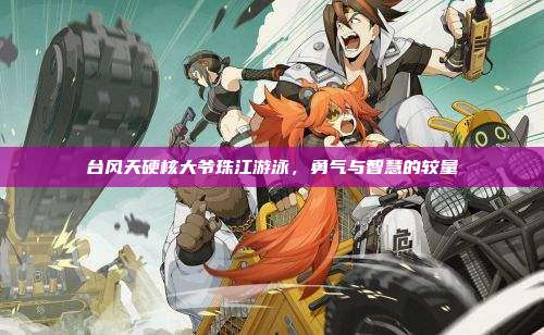 台风天硬核大爷珠江游泳，勇气与智慧的较量