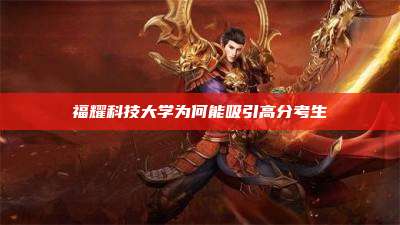 福耀科技大学为何能吸引高分考生