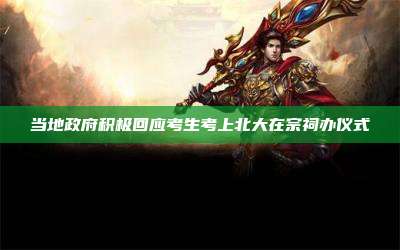 当地政府积极回应考生考上北大在宗祠办仪式