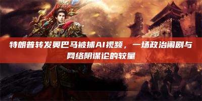 特朗普转发奥巴马被捕AI视频，一场政治闹剧与网络阴谋论的较量