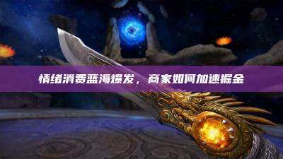 情绪消费蓝海爆发,商家如何加速掘金