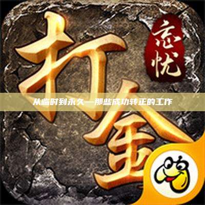 从临时到永久—那些成功转正的工作