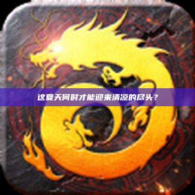 这夏天何时才能迎来清凉的尽头?