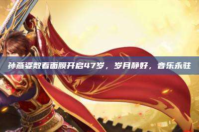孙燕姿敷着面膜开启47岁，岁月静好，音乐永驻