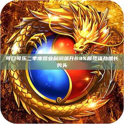 可口可乐二季度营业利润飙升63%展现强劲增长势头
