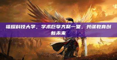福耀科技大学,学术巨擘齐聚一堂,共谋教育创新未来