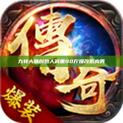 九转大肠创始人减重90斤爆改肌肉男